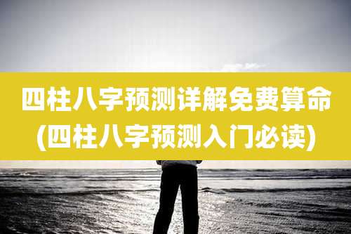 四柱八字预测详解免费算命(四柱八字预测入门必读)