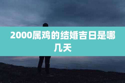 2000属鸡的结婚吉日是哪几天