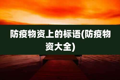 防疫物资上的标语(防疫物资大全)