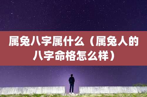 属兔八字属什么（属兔人的八字命格怎么样）