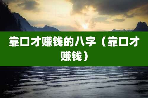 靠口才赚钱的八字（靠口才赚钱）