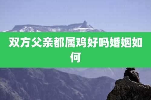 双方父亲都属鸡好吗婚姻如何
