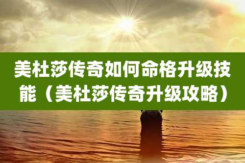 美杜莎传奇如何命格升级技能（美杜莎传奇升级攻略）