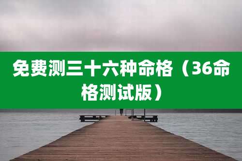 免费测三十六种命格（36命格测试版）