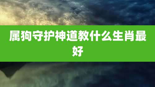 属狗守护神道教什么生肖最好