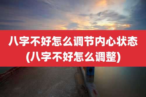 八字不好怎么调节内心状态(八字不好怎么调整)