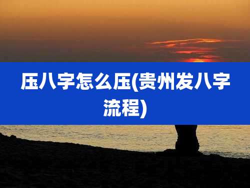 压八字怎么压(贵州发八字流程)