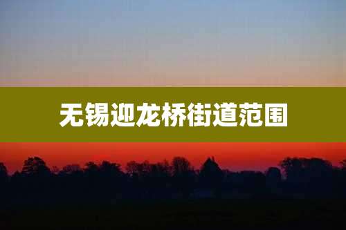 无锡迎龙桥街道范围