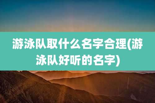 游泳队取什么名字合理(游泳队好听的名字)
