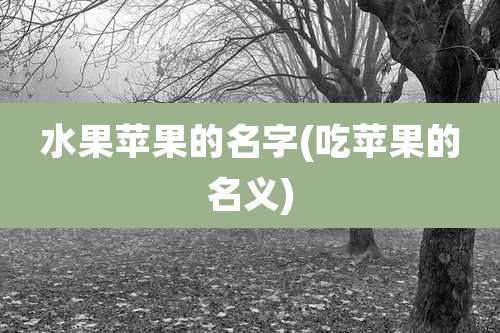 水果苹果的名字(吃苹果的名义)