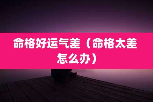 命格好运气差（命格太差 怎么办）