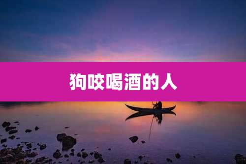 狗咬喝酒的人