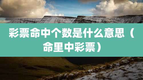 彩票命中个数是什么意思(命里中彩票)