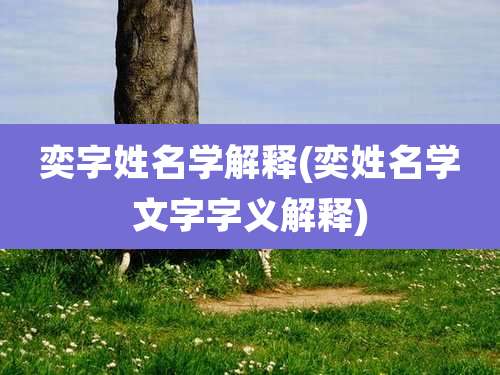 奕字姓名学解释(奕姓名学文字字义解释)