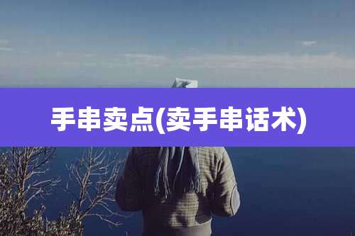 手串卖点(卖手串话术)