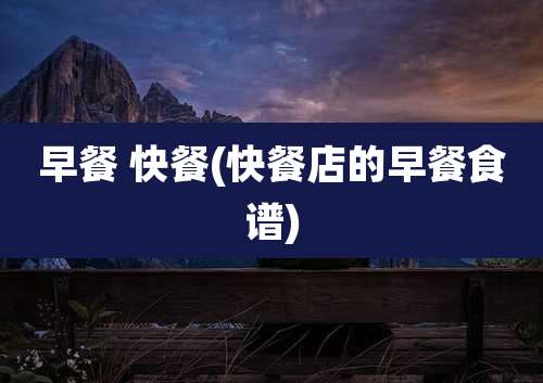 早餐 快餐(快餐店的早餐食谱)