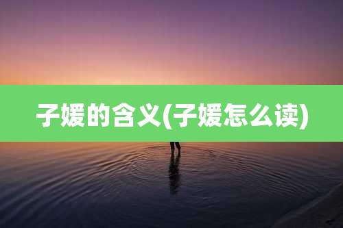 子媛的含义(子媛怎么读)