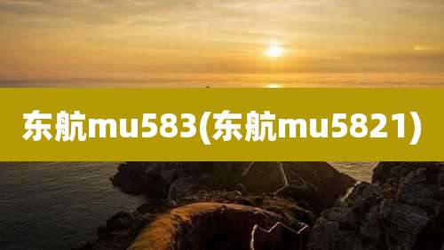 东航mu583(东航mu5821)