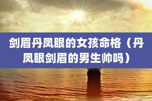 剑眉丹凤眼的女孩命格（丹凤眼剑眉的男生帅吗）