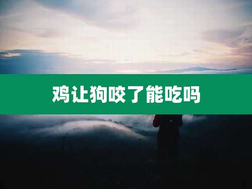 鸡让狗咬了能吃吗