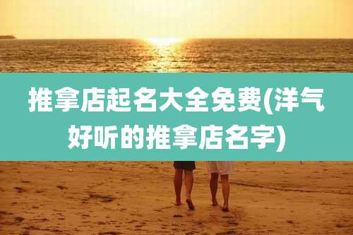 推拿店起名大全免费(洋气好听的推拿店名字)