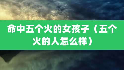 命中五个火的女孩子（五个火的人怎么样）