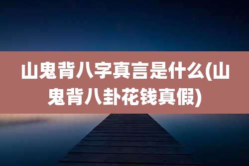 山鬼背八字真言是什么(山鬼背八卦花钱真假)