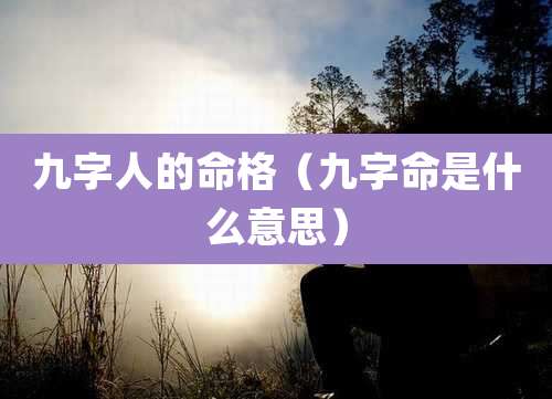 九字人的命格（九字命是什么意思）
