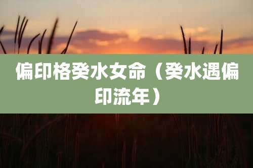 偏印格癸水女命（癸水遇偏印流年）