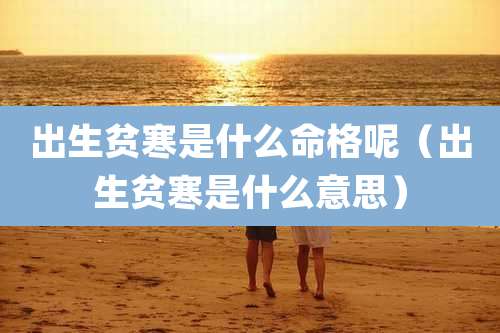 出生贫寒是什么命格呢（出生贫寒是什么意思）