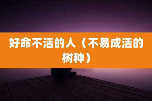 好命不活的人（不易成活的树种）