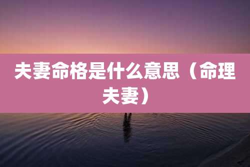夫妻命格是什么意思（命理夫妻）