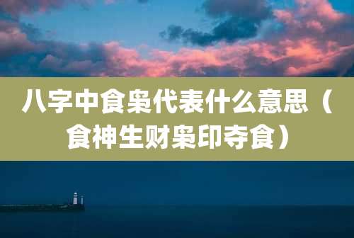 八字中食枭代表什么意思（食神生财枭印夺食）