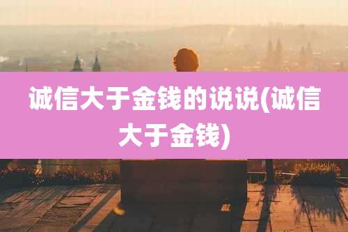诚信大于金钱的说说(诚信大于金钱)