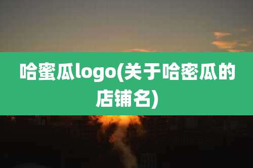 哈蜜瓜logo(关于哈密瓜的店铺名)