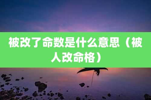 被改了命数是什么意思（被人改命格）