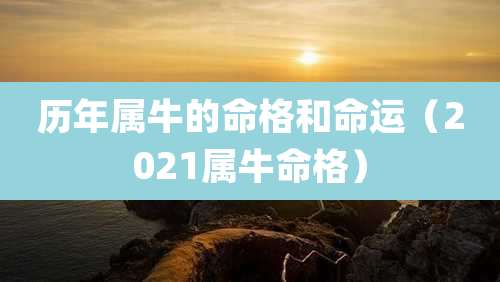 历年属牛的命格和命运（2021属牛命格）