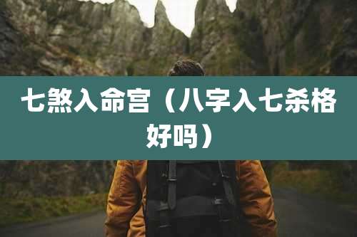 七煞入命宫（八字入七杀格好吗）