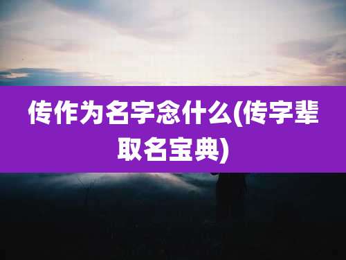 传作为名字念什么(传字辈取名宝典)