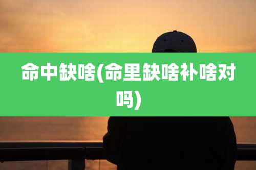 命中缺啥(命里缺啥补啥对吗)