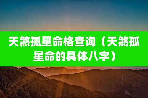 天煞孤星命格查询（天煞孤星命的具体八字）