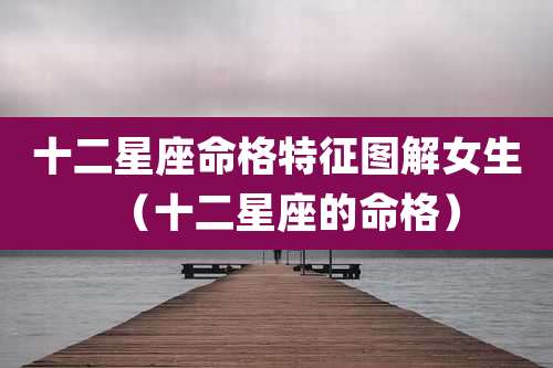 十二星座命格特征图解女生（十二星座的命格）