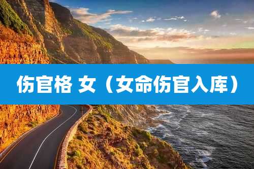 伤官格 女（女命伤官入库）