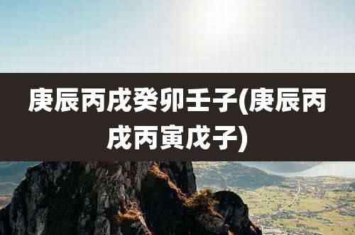 庚辰丙戌癸卯壬子(庚辰丙戌丙寅戊子)