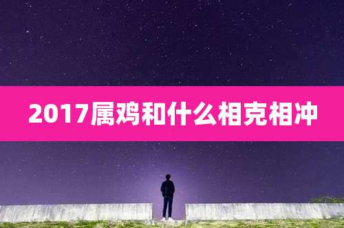 2017属鸡和什么相克相冲