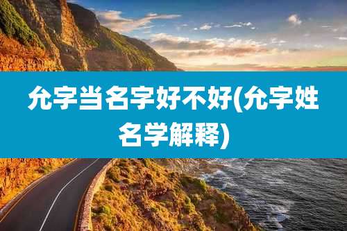 允字当名字好不好(允字姓名学解释)