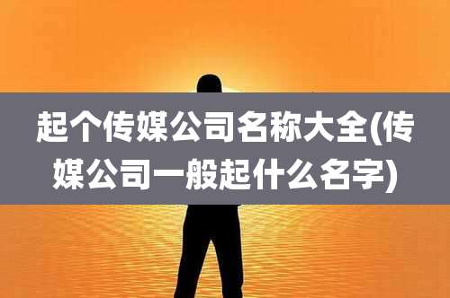 起个传媒公司名称大全(传媒公司一般起什么名字)