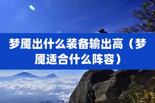 梦魇出什么装备输出高（梦魇适合什么阵容）