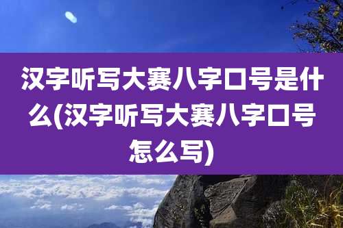 汉字听写大赛八字口号是什么(汉字听写大赛八字口号怎么写)