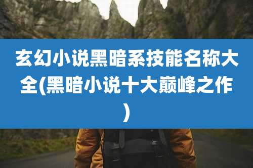 玄幻小说黑暗系技能名称大全(黑暗小说十大巅峰之作)